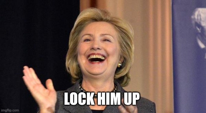 Hillary Laughing | LOCK HIM UP | image tagged in hillary laughing | made w/ Imgflip meme maker