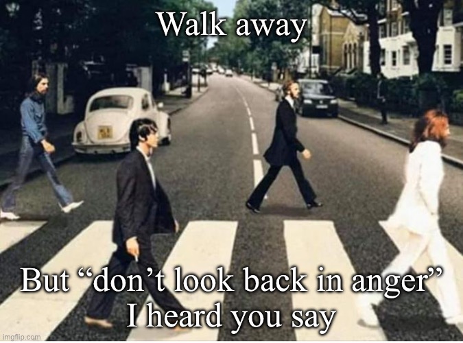 beatles Abbie Road Virus | Walk away But “don’t look back in anger”
I heard you say | image tagged in beatles abbie road virus | made w/ Imgflip meme maker