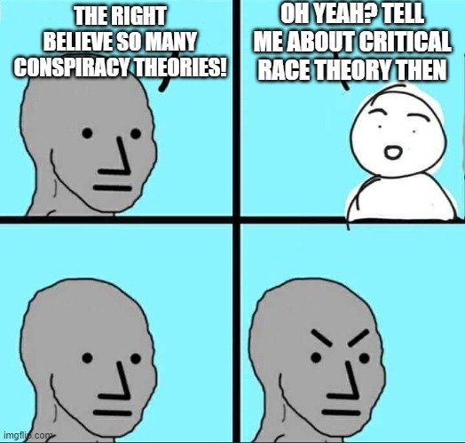 NPC Meme | OH YEAH? TELL ME ABOUT CRITICAL RACE THEORY THEN; THE RIGHT BELIEVE SO MANY CONSPIRACY THEORIES! | image tagged in npc meme | made w/ Imgflip meme maker