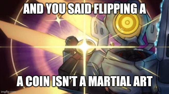 V1 imaginary technique | AND YOU SAID FLIPPING A A COIN ISN'T A MARTIAL ART | image tagged in v1 imaginary technique | made w/ Imgflip meme maker