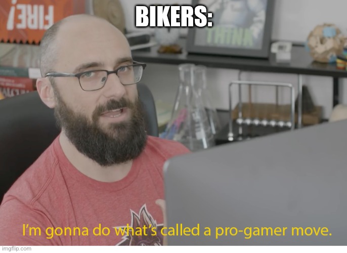 I'm gonna do what's called a pro-gamer move. | BIKERS: | image tagged in i'm gonna do what's called a pro-gamer move | made w/ Imgflip meme maker