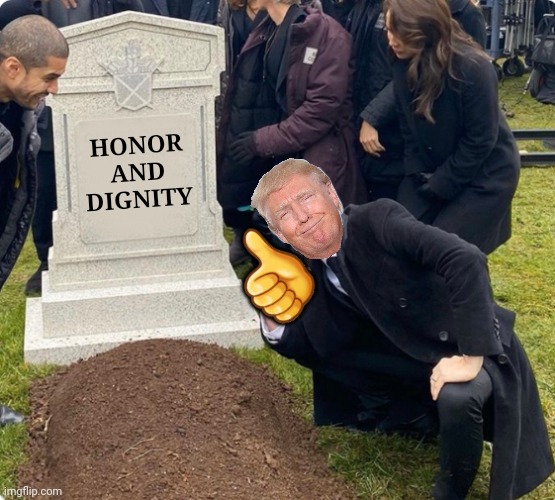 Rest In Peace | 👎; HONOR AND DIGNITY | image tagged in rest in peace,dishonorable donald,indignity | made w/ Imgflip meme maker