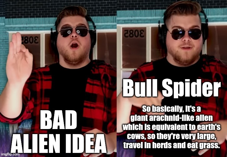 Bad X Idea | BAD ALIEN IDEA; Bull Spider; So basically, it's a giant arachnid-like alien which is equivalent to earth's cows, so they're very large, travel in herds and eat grass. | image tagged in bad x idea | made w/ Imgflip meme maker