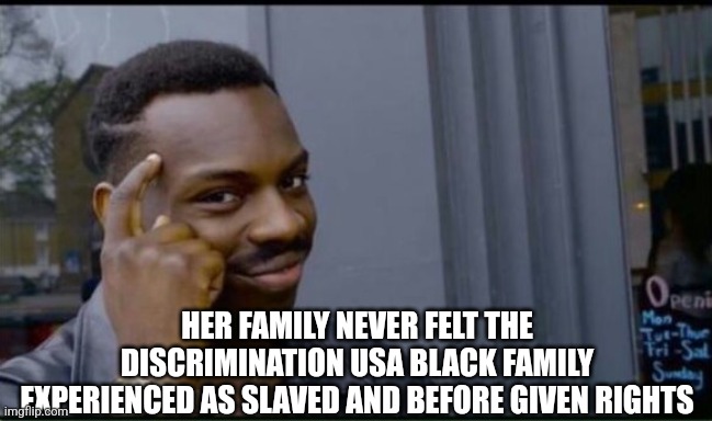 Thinking Black Man | HER FAMILY NEVER FELT THE DISCRIMINATION USA BLACK FAMILY EXPERIENCED AS SLAVED AND BEFORE GIVEN RIGHTS | image tagged in thinking black man | made w/ Imgflip meme maker