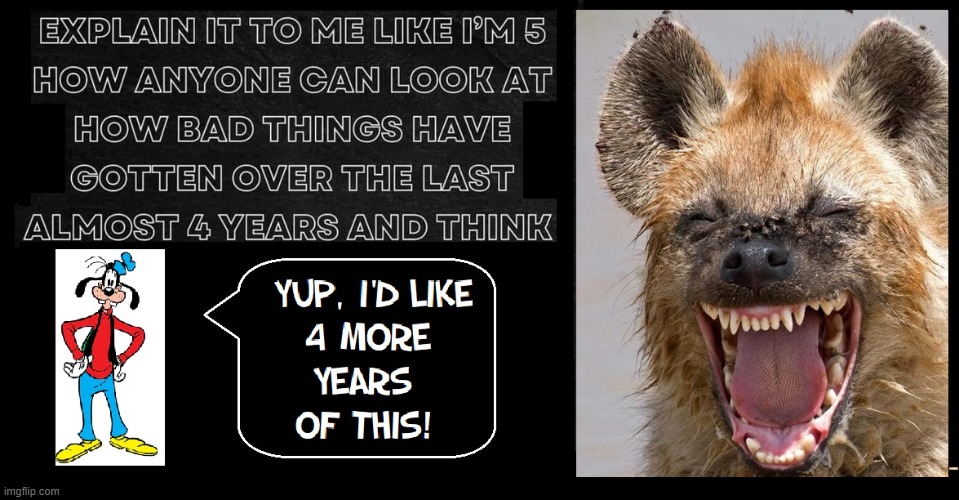 4 More Years, 4 More Years, 4 More Years! | image tagged in vince vance,hyena,kamala harris,memes,4 more years,goofy | made w/ Imgflip meme maker