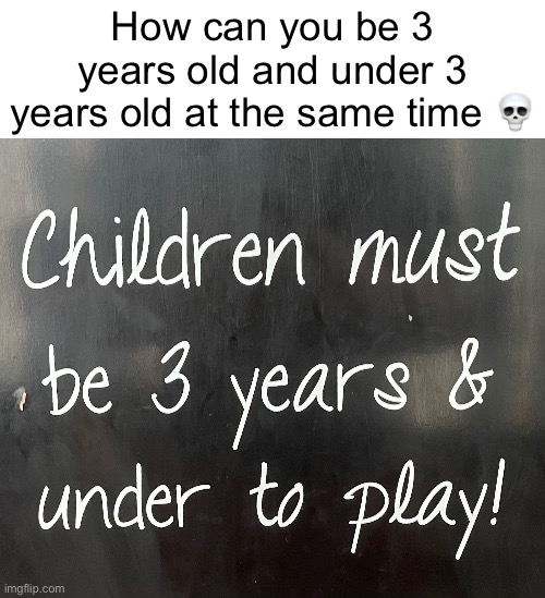 How can you be 3 years old and under 3 years old at the same time 💀 | image tagged in memes,funny,funny memes,fun,certified bruh moment,satire | made w/ Imgflip meme maker