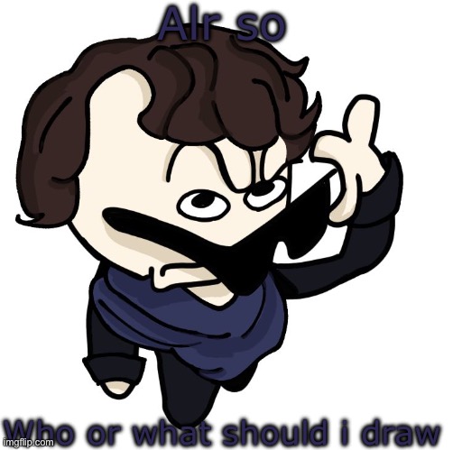 Sherlock | Alr so; Who or what should i draw | image tagged in sherlock | made w/ Imgflip meme maker