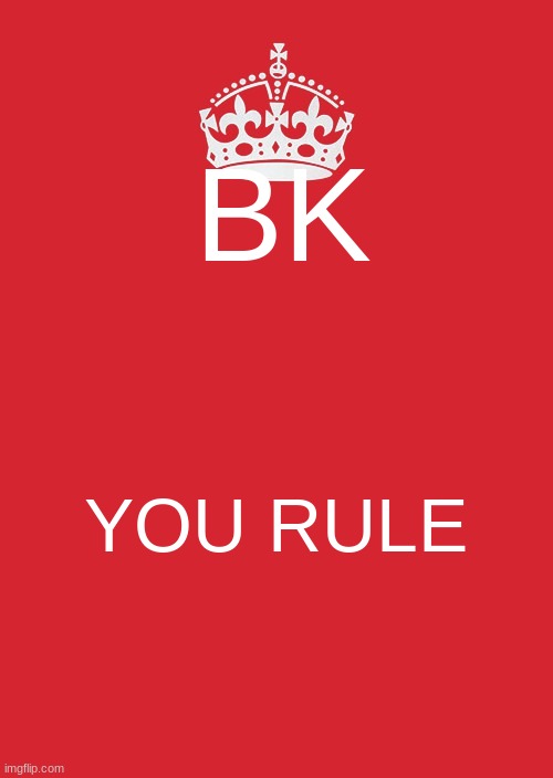 Keep Calm And Carry On Red | BK; YOU RULE | image tagged in memes,keep calm and carry on red | made w/ Imgflip meme maker