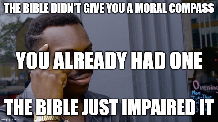 Moral Compass | THE BIBLE DIDN'T GIVE YOU A MORAL COMPASS; YOU ALREADY HAD ONE; THE BIBLE JUST IMPAIRED IT | image tagged in memes,roll safe think about it,bible,moral compass,morality,moral | made w/ Imgflip meme maker