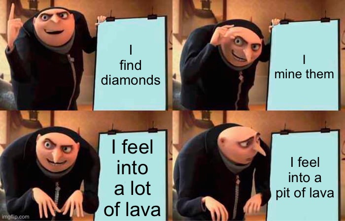 Minecraft meme | I find diamonds; I mine them; I feel into a lot of lava; I feel into a pit of lava | image tagged in memes,gru's plan,relatable,minecraft,gaming | made w/ Imgflip meme maker