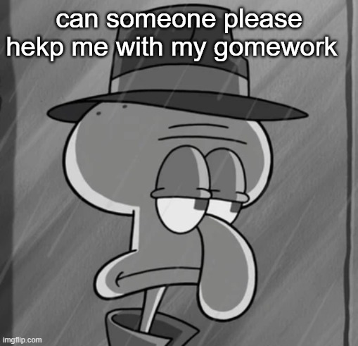 squid noir | can someone please hekp me with my gomework | image tagged in squid noir | made w/ Imgflip meme maker