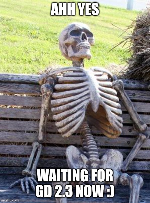 2.3 | AHH YES; WAITING FOR GD 2.3 NOW :) | image tagged in memes,waiting skeleton,geometry dash | made w/ Imgflip meme maker