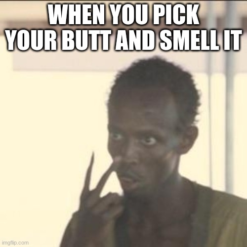 Look At Me | WHEN YOU PICK YOUR BUTT AND SMELL IT | image tagged in memes,look at me | made w/ Imgflip meme maker