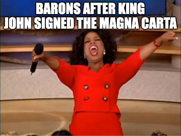 qdjefuuef | BARONS AFTER KING JOHN SIGNED THE MAGNA CARTA | image tagged in memes,oprah you get a | made w/ Imgflip meme maker