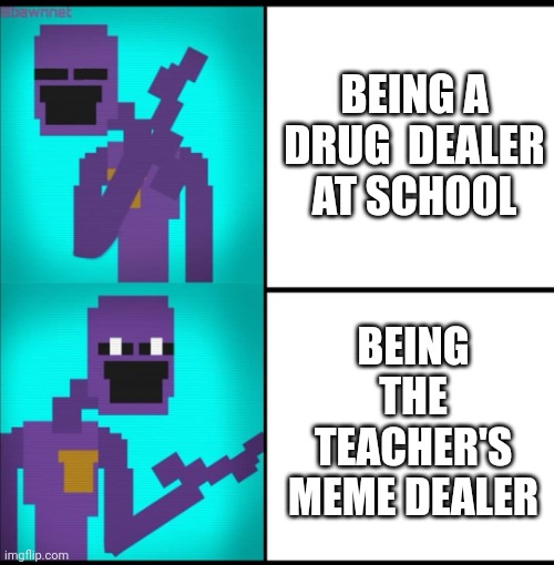 I'm back home and bored | BEING A DRUG  DEALER AT SCHOOL; BEING THE TEACHER'S MEME DEALER | image tagged in drake hotline bling meme fnaf edition | made w/ Imgflip meme maker