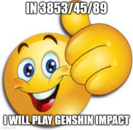 I will never play genshin impact | IN 3853/45/89; I WILL PLAY GENSHIN IMPACT | image tagged in thumbs up emoji,gaming,genshin impact,video games | made w/ Imgflip meme maker