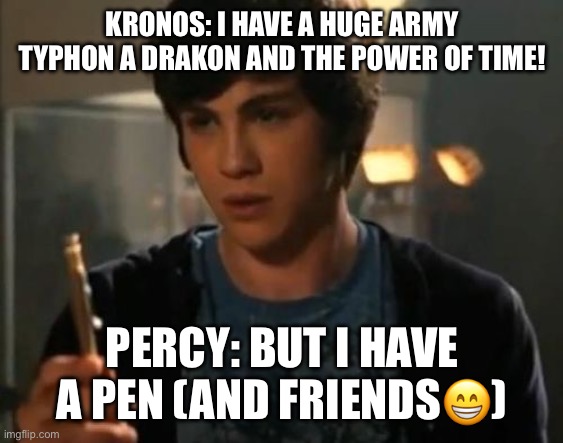 Percy VS Kronos | KRONOS: I HAVE A HUGE ARMY TYPHON A DRAKON AND THE POWER OF TIME! PERCY: BUT I HAVE A PEN (AND FRIENDS😁) | image tagged in percy jackson riptide | made w/ Imgflip meme maker