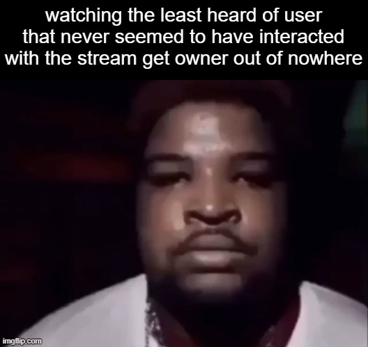 idk why im a bit salty abt it, itsz funny | watching the least heard of user that never seemed to have interacted with the stream get owner out of nowhere | image tagged in mario judah stare | made w/ Imgflip meme maker