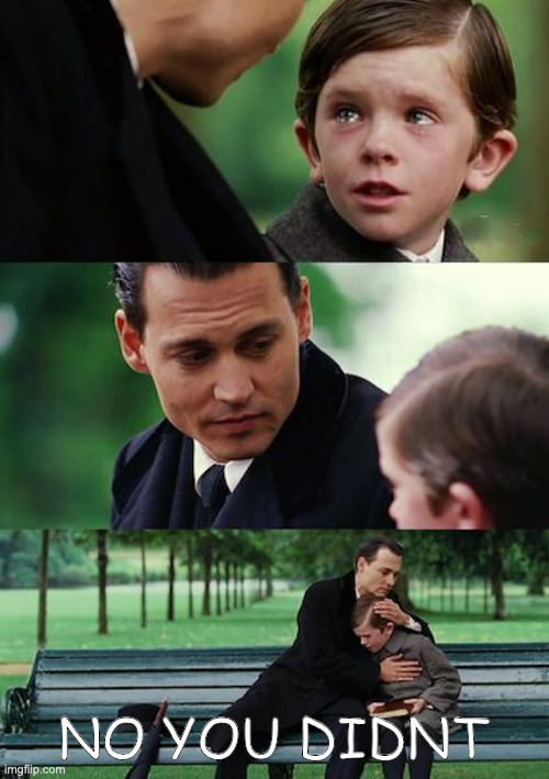 NO YOU DIDNT | image tagged in memes,finding neverland | made w/ Imgflip meme maker