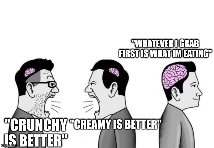 Two small brain men screaming at each other while big brain man | "WHATEVER I GRAB FIRST IS WHAT IM EATING"; "CRUNCHY IS BETTER"; "CREAMY IS BETTER" | image tagged in two small brain men screaming at each other while big brain man | made w/ Imgflip meme maker