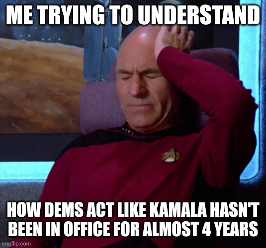 "Once she is in she will fix all these things" | ME TRYING TO UNDERSTAND; HOW DEMS ACT LIKE KAMALA HASN'T BEEN IN OFFICE FOR ALMOST 4 YEARS | image tagged in picard headache,democrats,kamala harris | made w/ Imgflip meme maker