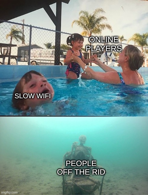 .... | ONLINE PLAYERS; SLOW WIFI; PEOPLE OFF THE RID | image tagged in mother ignoring kid drowning in a pool,funny | made w/ Imgflip meme maker