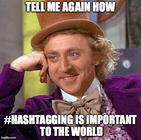 Creepy Condescending Wonka Meme | TELL ME AGAIN HOW #HASHTAGGING IS IMPORTANT TO THE WORLD | image tagged in memes,creepy condescending wonka | made w/ Imgflip meme maker