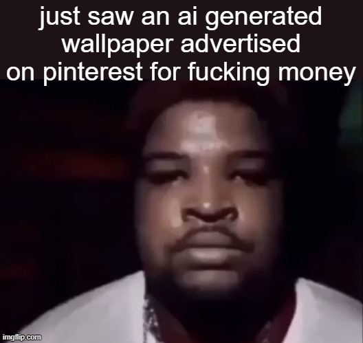 doesnt matter the price, the fact that ppl are making a fucking profit off of this or some shit | just saw an ai generated wallpaper advertised on pinterest for fucking money | image tagged in mario judah stare | made w/ Imgflip meme maker