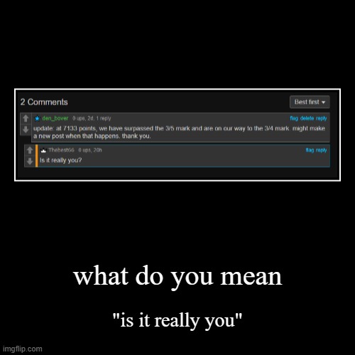 idk what to say | what do you mean | "is it really you" | image tagged in funny,demotivationals,bruh | made w/ Imgflip demotivational maker