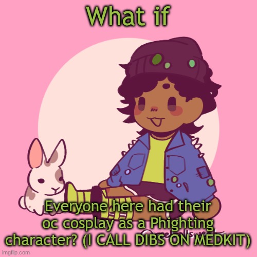 Or just any character in general | What if; Everyone here had their oc cosplay as a Phighting character? (I CALL DIBS ON MEDKIT) | image tagged in silly_dip | made w/ Imgflip meme maker