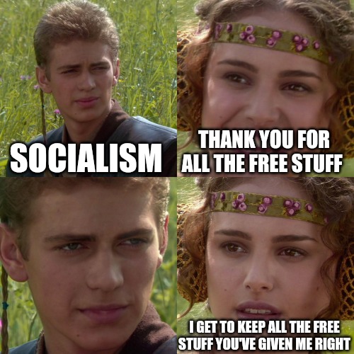 Anakin Padme 4 Panel | SOCIALISM; THANK YOU FOR ALL THE FREE STUFF; I GET TO KEEP ALL THE FREE STUFF YOU'VE GIVEN ME RIGHT | image tagged in anakin padme 4 panel | made w/ Imgflip meme maker