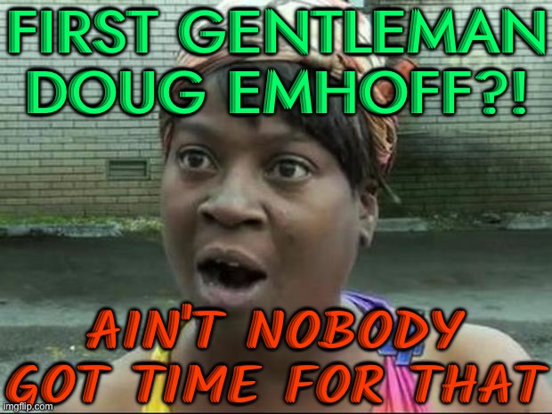 America's never had a first gentleman | FIRST GENTLEMAN DOUG EMHOFF?! AIN'T NOBODY GOT TIME FOR THAT | image tagged in ain't nobody got time for that,kamala harris,creepy joe biden,donald trump,donald trump approves,sexism | made w/ Imgflip meme maker