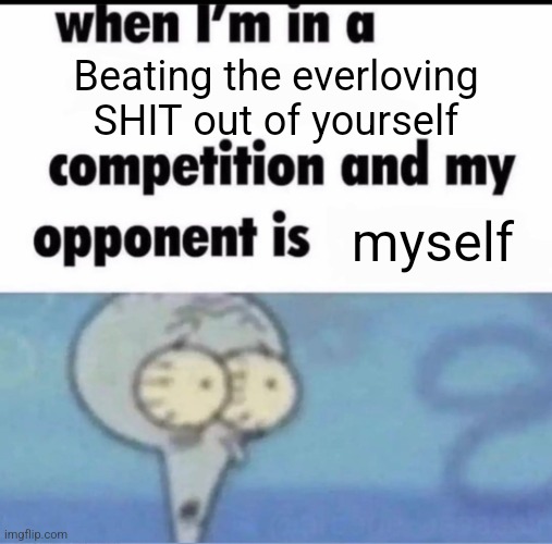 schizophrenia | Beating the everloving SHIT out of yourself; myself | image tagged in me when i'm in a competition and my opponent is | made w/ Imgflip meme maker