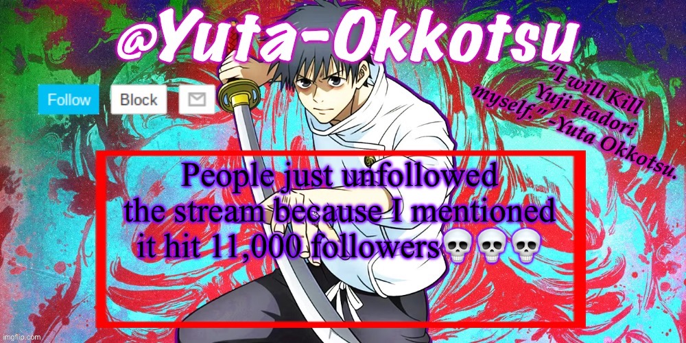 Yuta-Okkotsu Announcement Temp | People just unfollowed the stream because I mentioned it hit 11,000 followers💀💀💀 | image tagged in yuta-okkotsu announcement temp | made w/ Imgflip meme maker