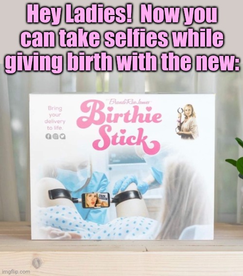 Birth Day Selfie! | Hey Ladies!  Now you can take selfies while giving birth with the new: | image tagged in birth,selfie stick,baby,momma,selfies,fake products | made w/ Imgflip meme maker