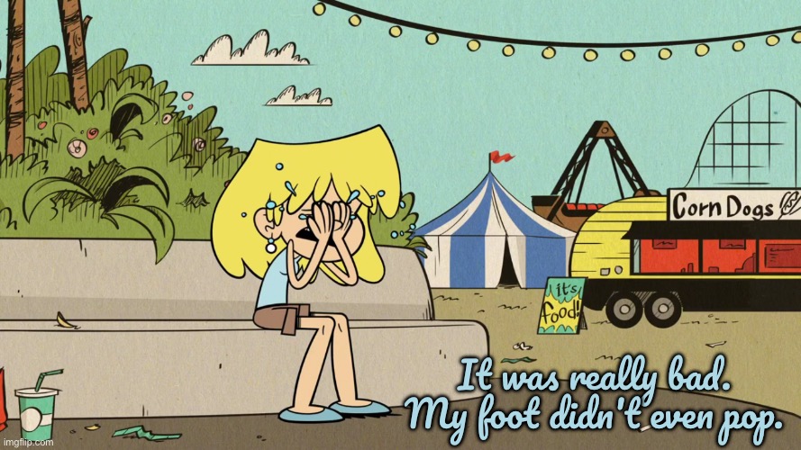 Guess this reference 456 | It was really bad. My foot didn't even pop. | image tagged in the loud house,lori loud,loud house,crying girl,nickelodeon,disney princess | made w/ Imgflip meme maker