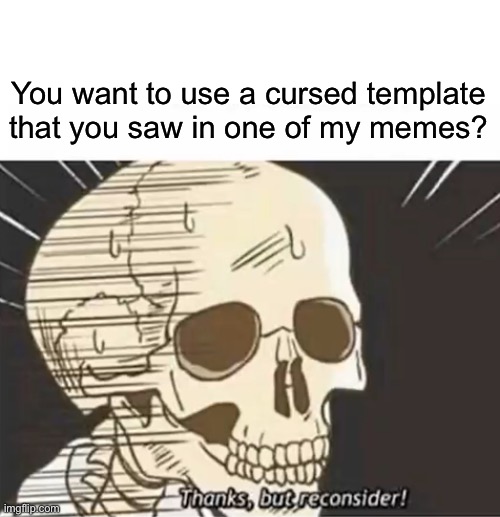 Thanks But Reconsider | You want to use a cursed template that you saw in one of my memes? | image tagged in thanks but reconsider | made w/ Imgflip meme maker