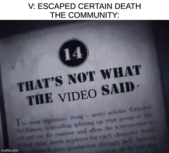 ¯\_(ツ)_/¯ | V: ESCAPED CERTAIN DEATH
THE COMMUNITY:; VIDEO | image tagged in thats not what the ____ said,i don't feel like putting any more tags xd | made w/ Imgflip meme maker