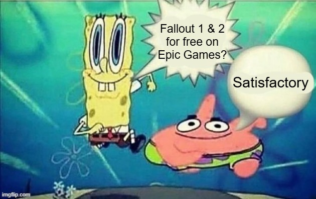 Fallout 1 & 2
for free on
Epic Games? Satisfactory | made w/ Imgflip meme maker