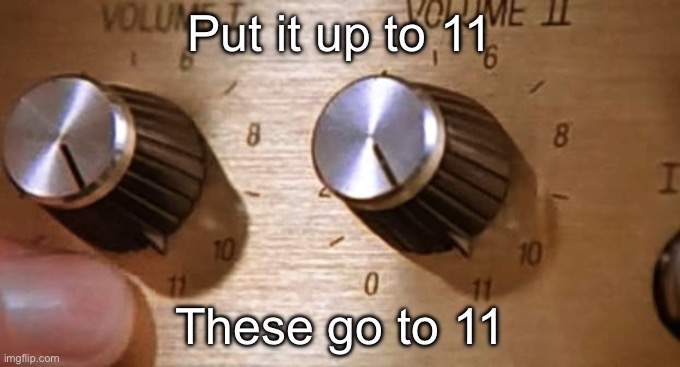 Spinal Tap These Amps go up to Eleven | Put it up to 11; These go to 11 | image tagged in spinal tap these amps go up to eleven | made w/ Imgflip meme maker