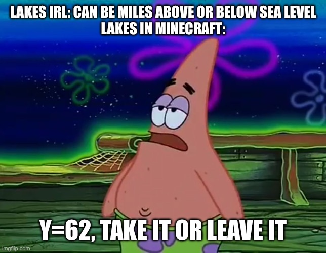 Caves and cliffs part 3?? | LAKES IRL: CAN BE MILES ABOVE OR BELOW SEA LEVEL
LAKES IN MINECRAFT:; Y=62, TAKE IT OR LEAVE IT | image tagged in patrick star take it or leave,minecraft | made w/ Imgflip meme maker