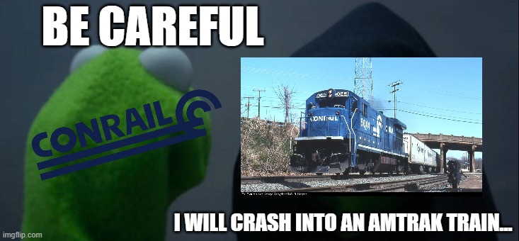 1987 Chase, Maryland train collision be like: | BE CAREFUL; I WILL CRASH INTO AN AMTRAK TRAIN... | image tagged in memes,evil kermit,conrail,train | made w/ Imgflip meme maker