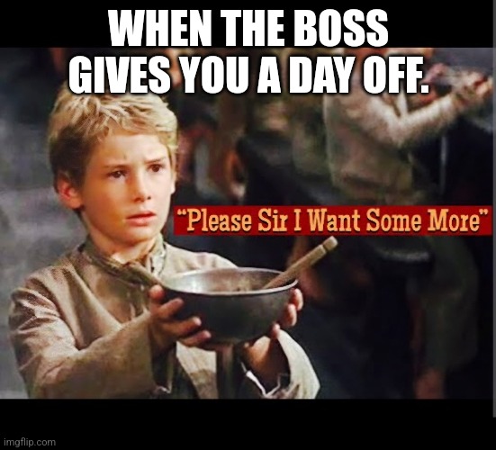 More days off | WHEN THE BOSS GIVES YOU A DAY OFF. | image tagged in work sucks | made w/ Imgflip meme maker