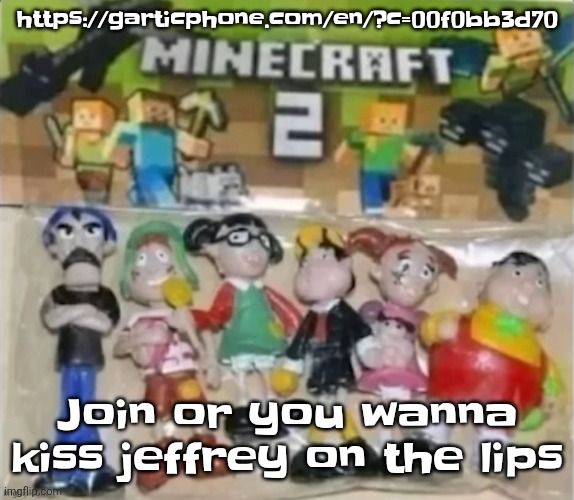 https://garticphone.com/en/?c=00f0bb3d70 | https://garticphone.com/en/?c=00f0bb3d70; Join or you wanna kiss jeffrey on the lips | image tagged in minecraft 2 | made w/ Imgflip meme maker