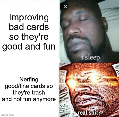 Sleeping Shaq Meme | Improving bad cards so they're good and fun; Nerfing good/fine cards so they're trash and not fun anymore | image tagged in memes,sleeping shaq | made w/ Imgflip meme maker