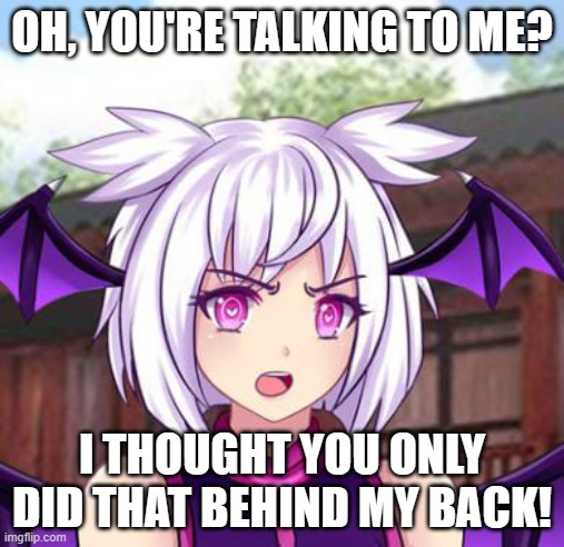 When you found out it's hard to find true friends | OH, YOU'RE TALKING TO ME? I THOUGHT YOU ONLY DID THAT BEHIND MY BACK! | image tagged in angry lilith,lunime,gacha world,friendship,best friends,friends | made w/ Imgflip meme maker