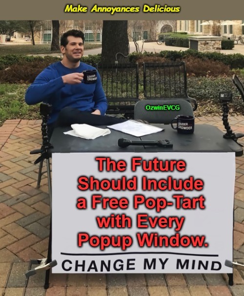 Make Annoyances Delicious | image tagged in memes,change my mind,popup,windows,treats,in the future | made w/ Imgflip meme maker