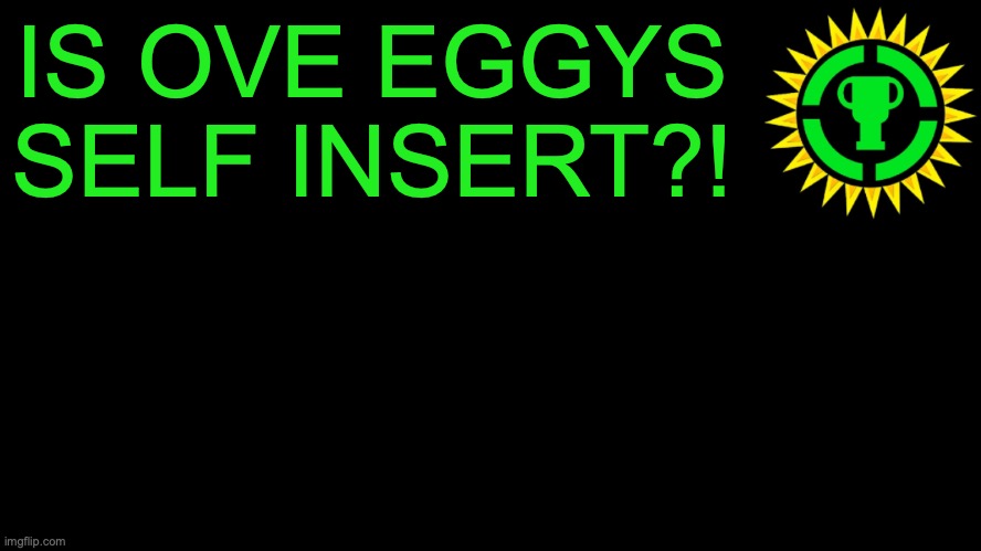 stupid | IS OVE EGGYS SELF INSERT?! | image tagged in game theory thumbnail | made w/ Imgflip meme maker