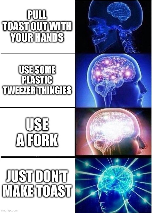 No name | PULL TOAST OUT WITH YOUR HANDS; USE SOME PLASTIC TWEEZER THINGIES; USE A FORK; JUST DON’T MAKE TOAST | image tagged in memes,expanding brain | made w/ Imgflip meme maker