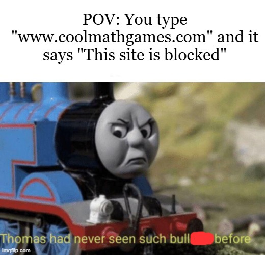 Facts... | POV: You type "www.coolmathgames.com" and it says "This site is blocked" | image tagged in thomas had never seen such bullshit before,school,memes | made w/ Imgflip meme maker